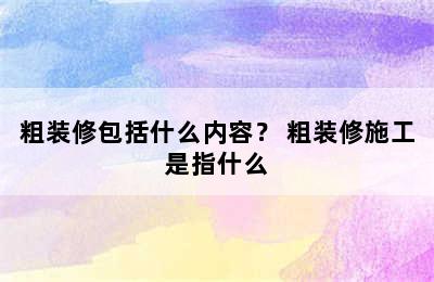 粗装修包括什么内容？ 粗装修施工是指什么